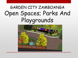 GARDEN CITY ZAMBOANGA
Open Spaces; Parks And
Playgrounds
 