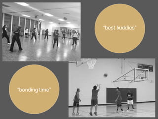 “bonding time”
“best buddies”
 