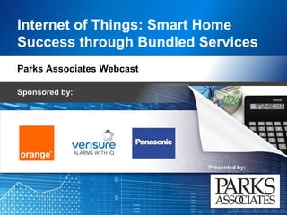 Presented by:
Internet of Things: Smart Home
Success through Bundled Services
Parks Associates Webcast
Sponsored by:
 