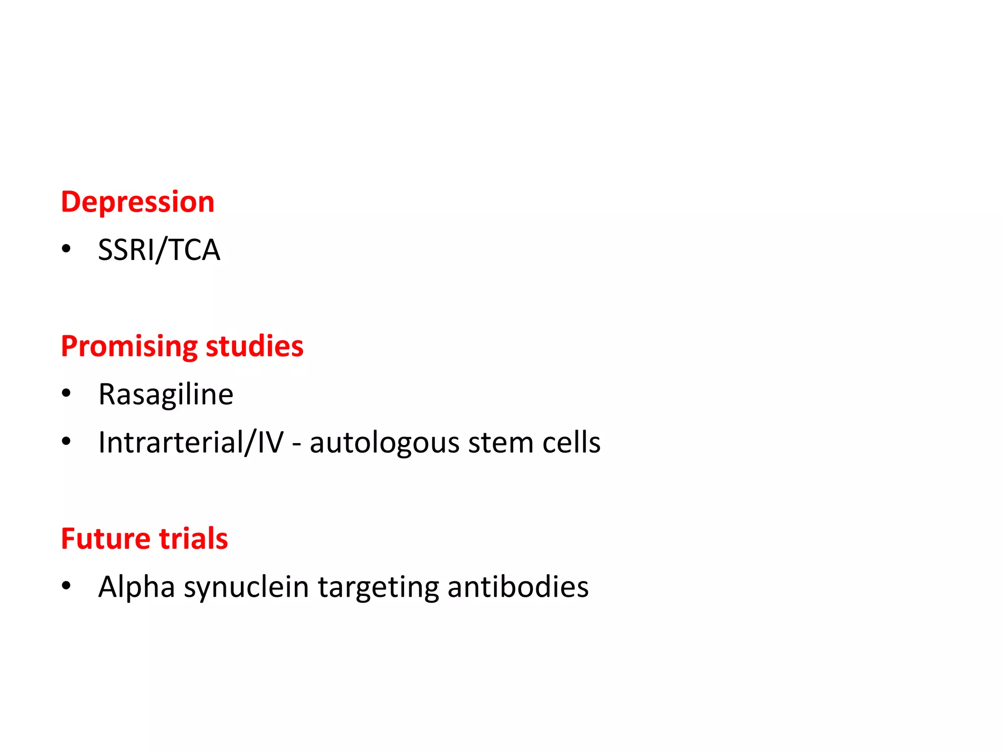 Depression
• SSRI/TCA
Promising studies
• Rasagiline
• Intrarterial/IV - autologous stem cells
Future trials
• Alpha synuclein targeting antibodies
 