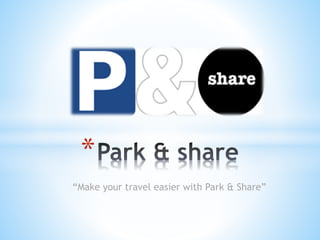 “Make your travel easier with Park & Share”
*
 