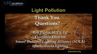 Thank You.
Questions?
Bob Parks, MIES, LC
Executive Director
Smart Outdoor Lighting Alliance (SOLA)
bparks@sola.lighting
 