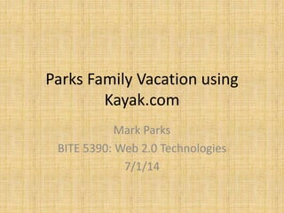 Parks Family Vacation using
Kayak.com
Mark Parks
BITE 5390: Web 2.0 Technologies
7/1/14
 