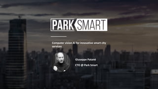 Computer vision AI for innovative smart city
services
Giuseppe Patanè
CTO @ Park Smart
 