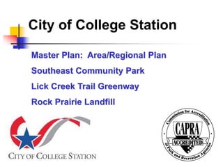 City of College Station 
Master Plan: Area/Regional Plan 
Southeast Community Park 
Lick Creek Trail Greenway 
Rock Prairie Landfill 
 