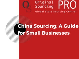 China Sourcing: A Guide
for Small Businesses
 