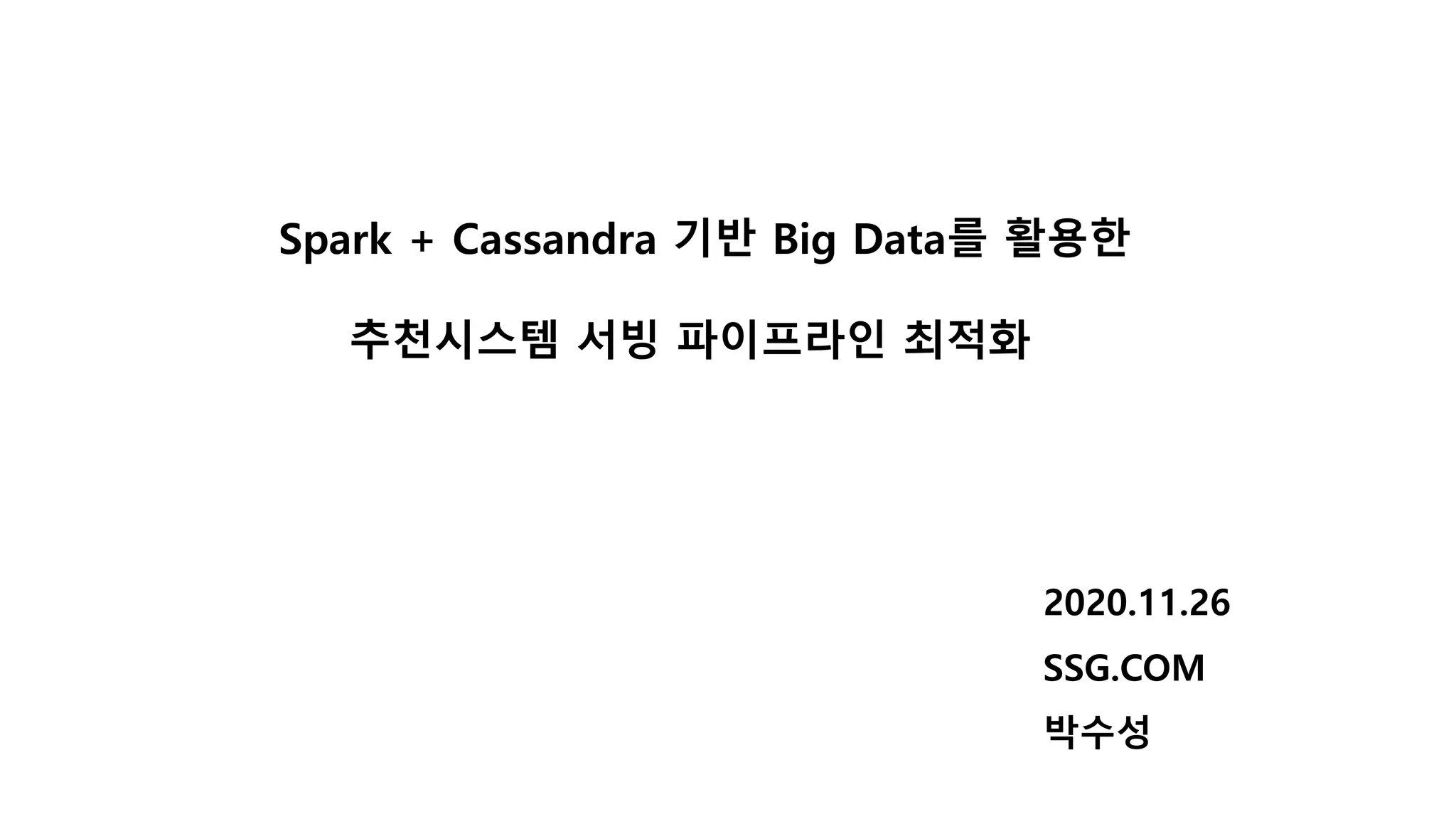 Spark + Cassandra 기반 Big Data를 활용한
추천시스템 서빙 파이프라인 최적화
2020.11.26
SSG.COM
박수성
 