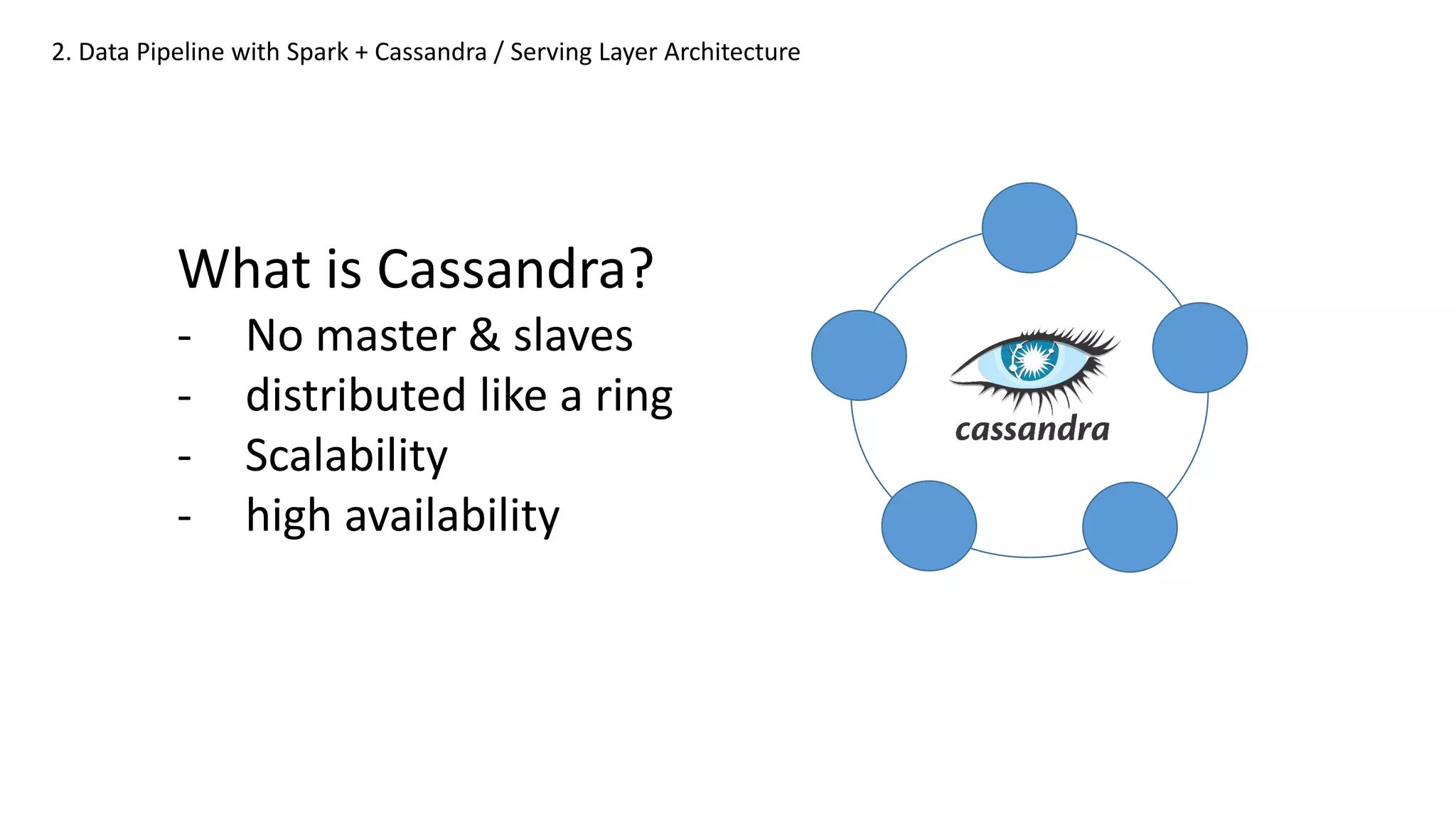 What is Cassandra?
- No master & slaves
- distributed like a ring
- Scalability
- high availability
2. Data Pipeline with Spark + Cassandra / Serving Layer Architecture
 