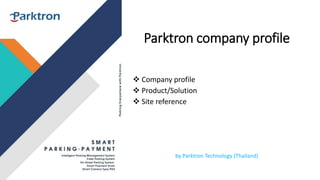 Parktron company profile
 Company profile
 Product/Solution
 Site reference
by Parktron Technology (Thailand)
 