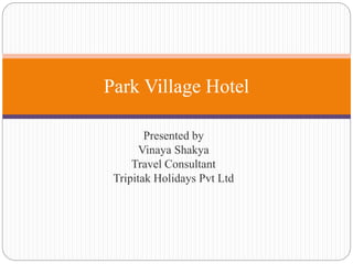 Presented by
Vinaya Shakya
Travel Consultant
Tripitak Holidays Pvt Ltd
Park Village Hotel
 