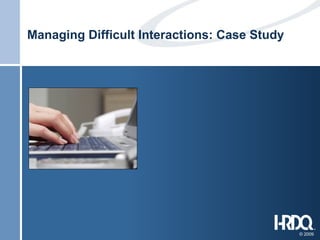 Managing Difficult Interactions: Case Study

© 2009

 