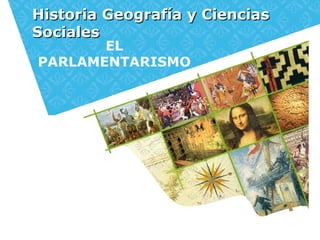 Historia Geografía y CienciasHistoria Geografía y Ciencias
SocialesSociales
EL
PARLAMENTARISMO
 