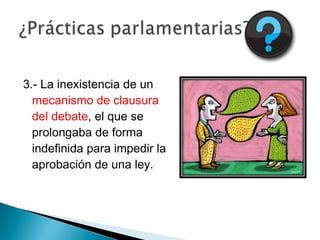 3.- La inexistencia de un
mecanismo de clausura
del debate, el que se
prolongaba de forma
indefinida para impedir la
aprobación de una ley.
 