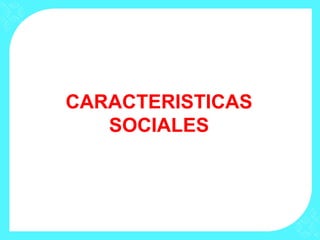 CARACTERISTICAS
SOCIALES
 