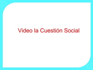 Video la Cuestión Social
 