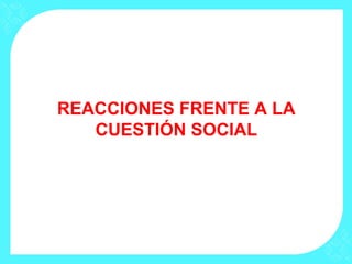 REACCIONES FRENTE A LA
CUESTIÓN SOCIAL
 