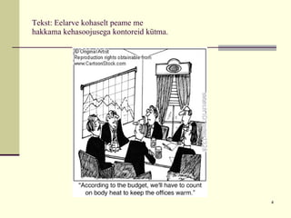 Tekst: Eelarve kohaselt peame me  hakkama kehasoojusega kontoreid kütma. 