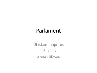 Parlament

Ühiskonnaõpetus
    12. Klass
 Anna Hilkova
 