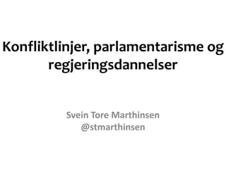 Konfliktlinjer, parlamentarisme og
regjeringsdannelser
Svein Tore Marthinsen
@stmarthinsen
 