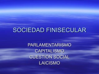 SOCIEDAD FINISECULAR PARLAMENTARISMO CAPITALISMO CUESTIÓN SOCIAL LAICISMO 