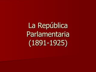 La República Parlamentaria (1891-1925) 