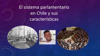 El sistema parlamentario
en Chile y sus
características
 