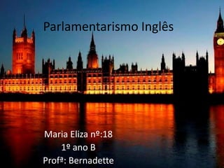 Parlamentarismo Inglês




Maria Eliza nº:18
    1º ano B
Profª: Bernadette
 