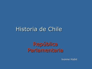 Historia de ChileHistoria de Chile
RepúblicaRepública
ParlamentariaParlamentaria
Ivonne HabitIvonne Habit
 
