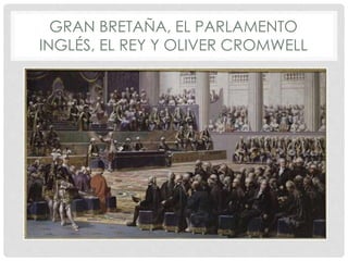 GRAN BRETAÑA, EL PARLAMENTO
INGLÉS, EL REY Y OLIVER CROMWELL
 
