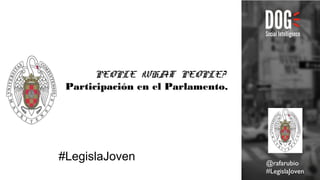 PEOPLE WHAT PEOPLE?
Participación en el Parlamento.
#LegislaJoven @rafarubio
#LegislaJoven
 