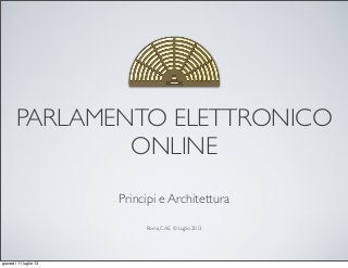 PARLAMENTO ELETTRONICO
ONLINE
Principi e Architettura
Roma, CAE, 10 Luglio 2013
giovedì 11 luglio 13
 