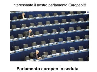 interessante il nostro parlamento Europeo!!!




  Parlamento europeo in seduta
 