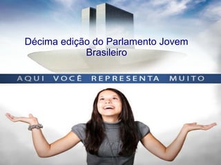 Décima edição do Parlamento Jovem
Brasileiro
 