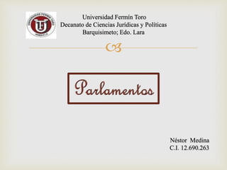 
Universidad Fermín Toro
Decanato de Ciencias Jurídicas y Políticas
Barquisimeto; Edo. Lara
Néstor Medina
C.I. 12.690.263
 