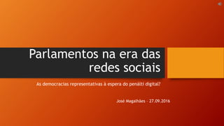 Parlamentos na era das
redes sociais
As democracias representativas à espera do penálti digital?
José Magalhães – 27.09.2016
 