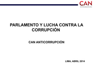 PARLAMENTO Y LUCHA CONTRA LA
CORRUPCIÓN
CAN ANTICORRUPCIÓN
LIMA, ABRIL 2014
 