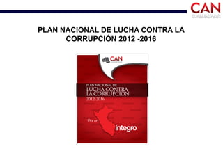 PLAN NACIONAL DE LUCHA CONTRA LA
CORRUPCIÓN 2012 -2016
 