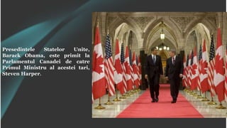Presedintele Statelor Unite,
Barack Obama, este primit la
Parlamentul Canadei de catre
Primul Ministru al acestei tari,
Steven Harper.
 