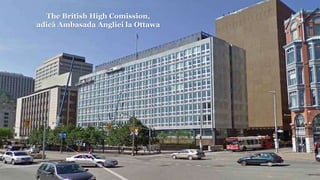The British High Comission,
adică Ambasada Angliei la Ottawa
 
