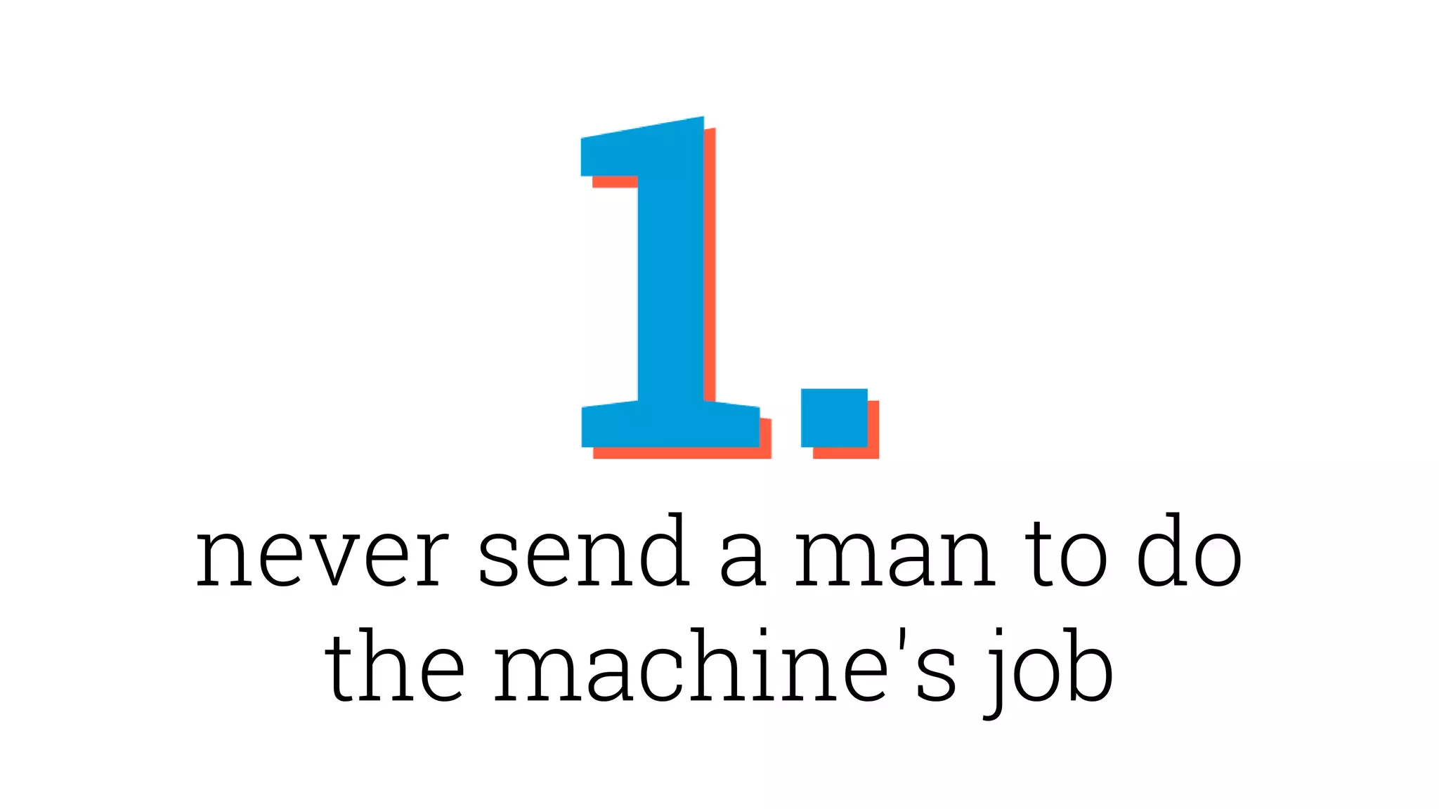 never send a man to do
the machine's job
 