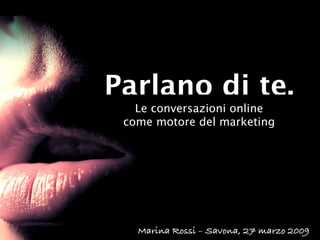 Parlano di te.
   Le conversazioni online
 come motore del marketing




   Marina Rossi – Savona, 27 marzo 2009
 