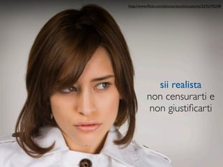 http://www.ﬂickr.com/photos/stuckincustoms/3276195248




             sii realista
          non censurarti e
           non giustiﬁcarti
 