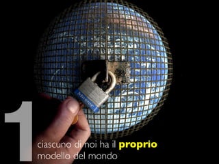 1
ciascuno di noi ha il proprio
modello del mondo
 