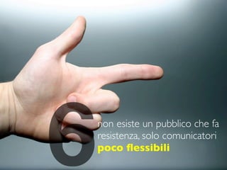 6   non esiste un pubblico che fa
    resistenza, solo comunicatori
    poco ﬂessibili
 
