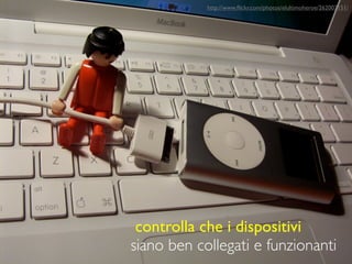http://www.ﬂickr.com/photos/elultimoheroe/262002151/




 controlla che i dispositivi
siano ben collegati e funzionanti
 
