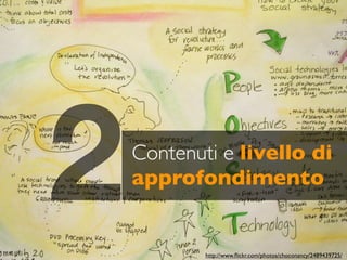 2   Contenuti e livello di
    approfondimento


            http://www.ﬂickr.com/photos/choconancy/2489439725/
 