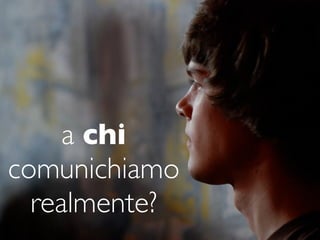 a chi
comunichiamo
  realmente?
 