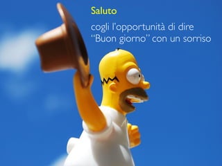 Saluto
cogli l’opportunità di dire
“Buon giorno” con un sorriso
 