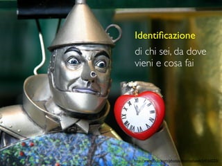 Identiﬁcazione
di chi sei, da dove
vieni e cosa fai




http://www.ﬂickr.com/photos/thomashawk/54164255/
 