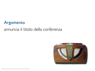 Argomento
   annuncia il titolo della conferenza




http://www.ﬂickr.com/photos/kt/1125561/
 